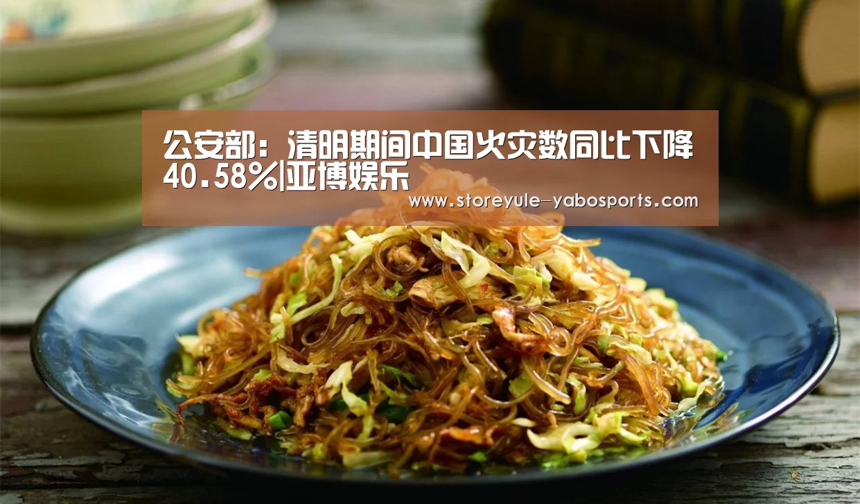 公安部：清明期间中国火灾数同比下降40.58%|亚博娱乐